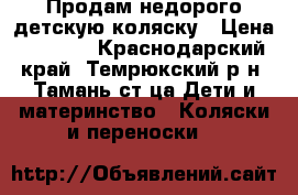 Продам недорого детскую коляску › Цена ­ 2 500 - Краснодарский край, Темрюкский р-н, Тамань ст-ца Дети и материнство » Коляски и переноски   